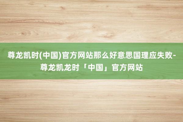尊龙凯时(中国)官方网站那么好意思国理应失败-尊龙凯龙时「中国」官方网站