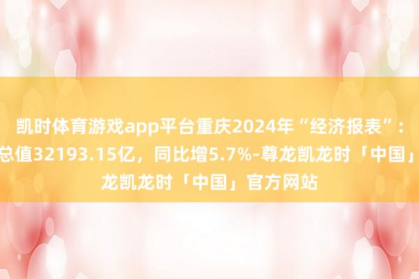凯时体育游戏app平台重庆2024年“经济报表”：地区坐褥总值32193.15亿，同比增5.7%-尊龙凯龙时「中国」官方网站