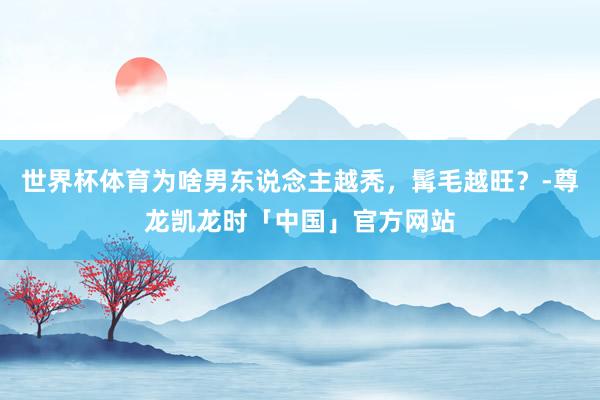 世界杯体育为啥男东说念主越秃，髯毛越旺？-尊龙凯龙时「中国」官方网站