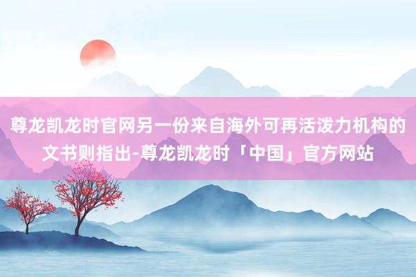 尊龙凯龙时官网另一份来自海外可再活泼力机构的文书则指出-尊龙凯龙时「中国」官方网站