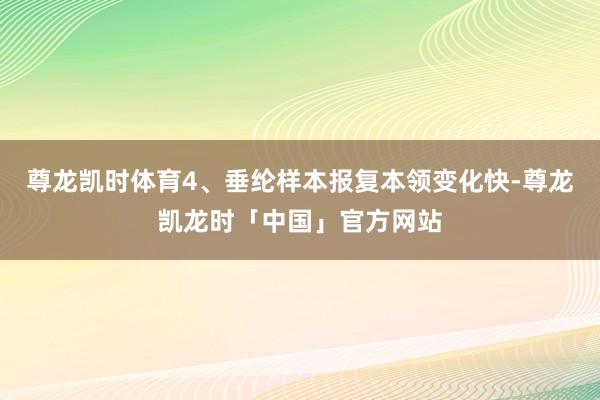 尊龙凯时体育4、垂纶样本报复本领变化快-尊龙凯龙时「中国」官方网站