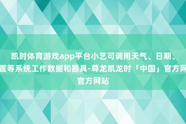 凯时体育游戏app平台小艺可调用天气、日期、位置等系统工作数据和器具-尊龙凯龙时「中国」官方网站