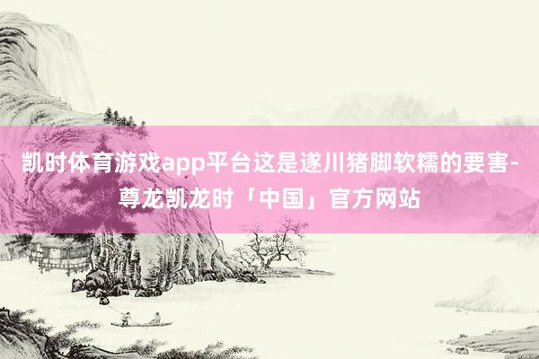 凯时体育游戏app平台这是遂川猪脚软糯的要害-尊龙凯龙时「中国」官方网站