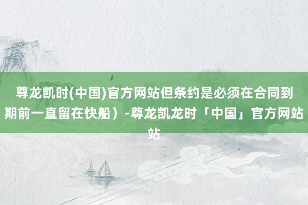 尊龙凯时(中国)官方网站但条约是必须在合同到期前一直留在快船）-尊龙凯龙时「中国」官方网站